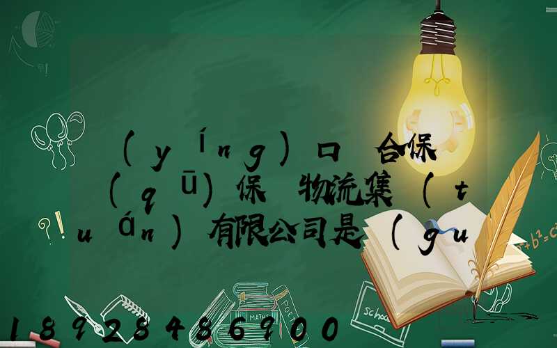 營(yíng)口綜合保稅區(qū)保稅物流集團(tuán)有限公司是國(guó)企嗎