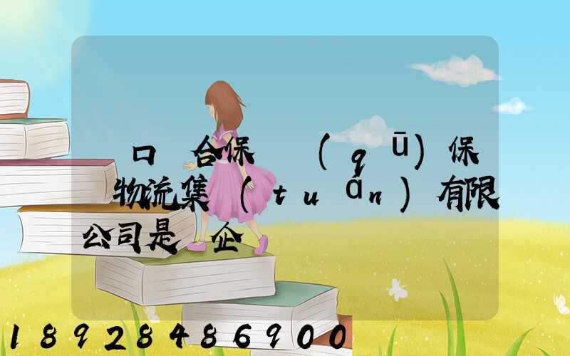 營口綜合保稅區(qū)保稅物流集團(tuán)有限公司是國企嗎