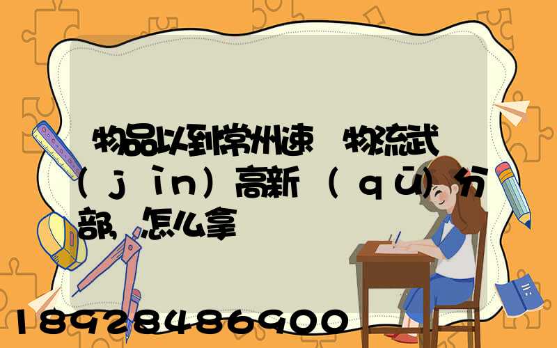 物品以到常州速遞物流武進(jìn)高新區(qū)分部,怎么拿