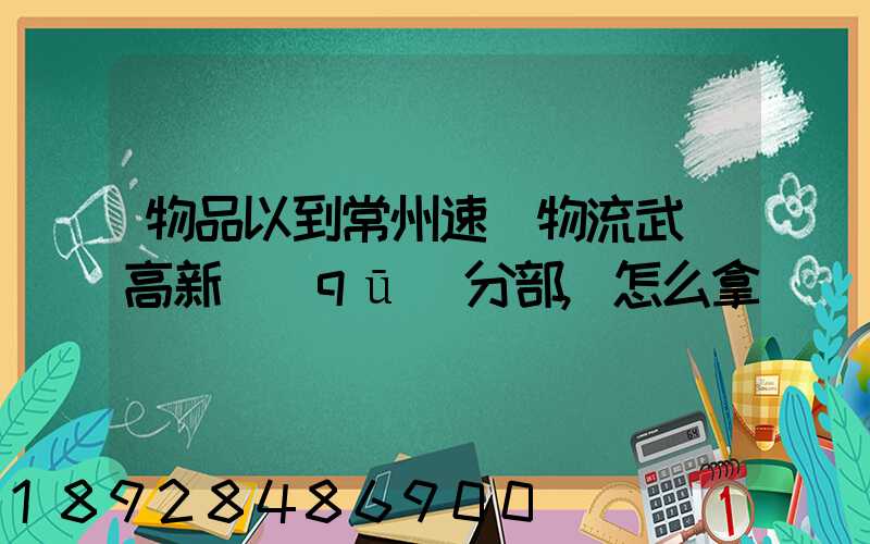 物品以到常州速遞物流武進高新區(qū)分部,怎么拿