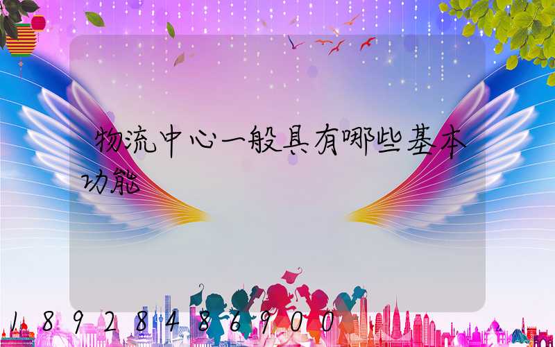 物流中心一般具有哪些基本功能