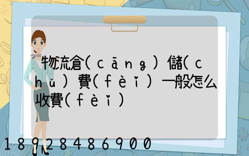 物流倉(cāng)儲(chǔ)費(fèi)一般怎么收費(fèi)
