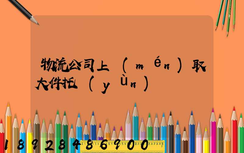 物流公司上門(mén)取大件托運(yùn)電話