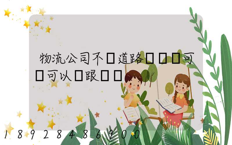 物流公司不辦道路運輸許可證可以嗎跟車輛