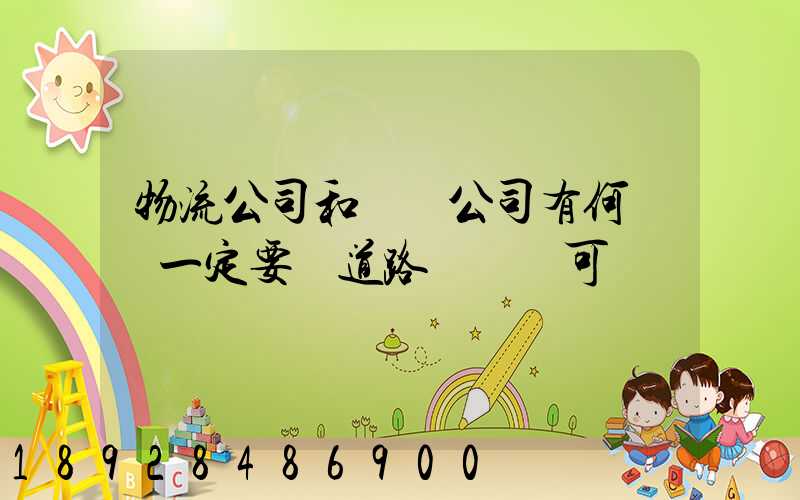 物流公司和運輸公司有何區別一定要辦道路運輸許可證嗎