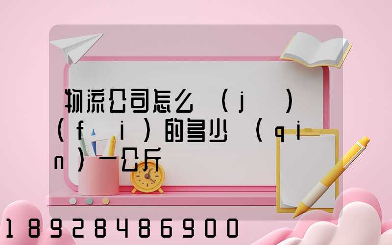 物流公司怎么計(jì)費(fèi)的多少錢(qián)一公斤