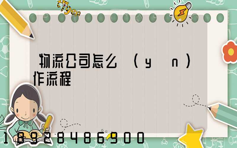 物流公司怎么運(yùn)作流程