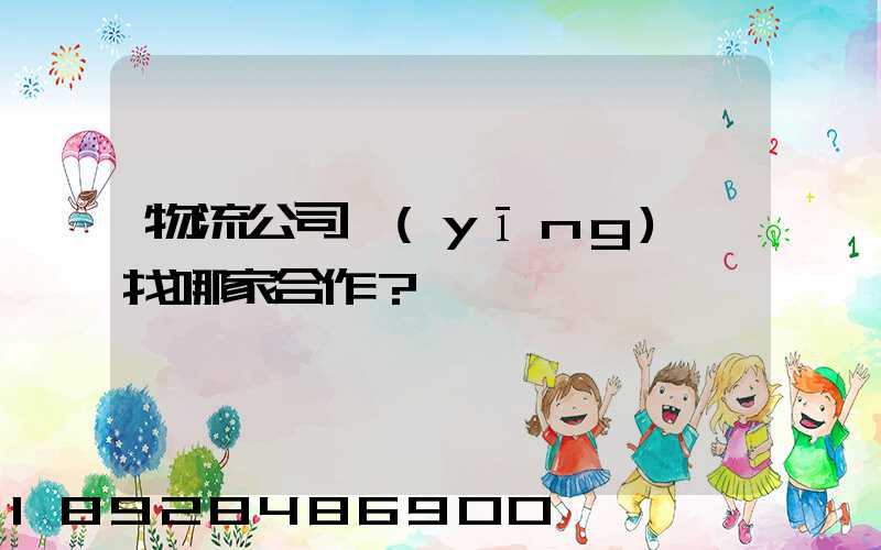 物流公司應(yīng)該找哪家合作？