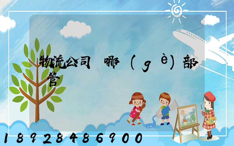 物流公司歸哪個(gè)部門管