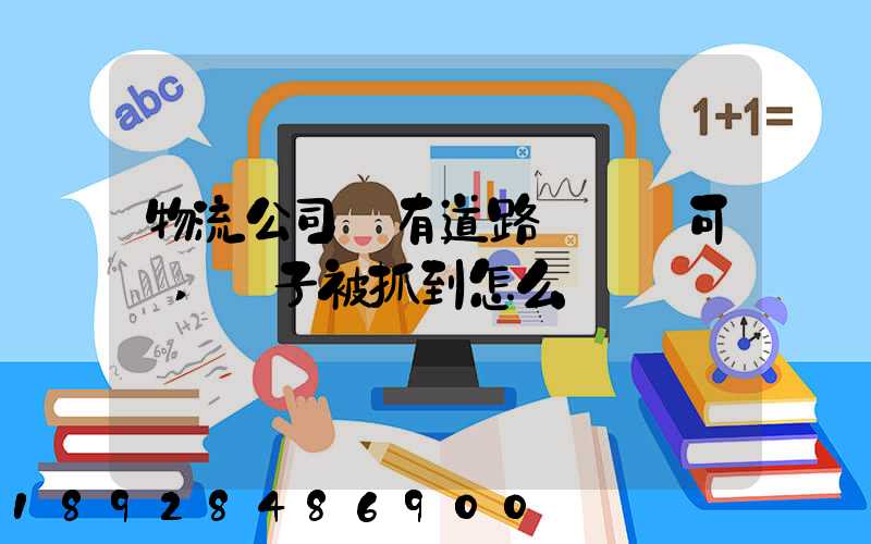 物流公司沒有道路運輸許可證,車子被抓到怎么處罰