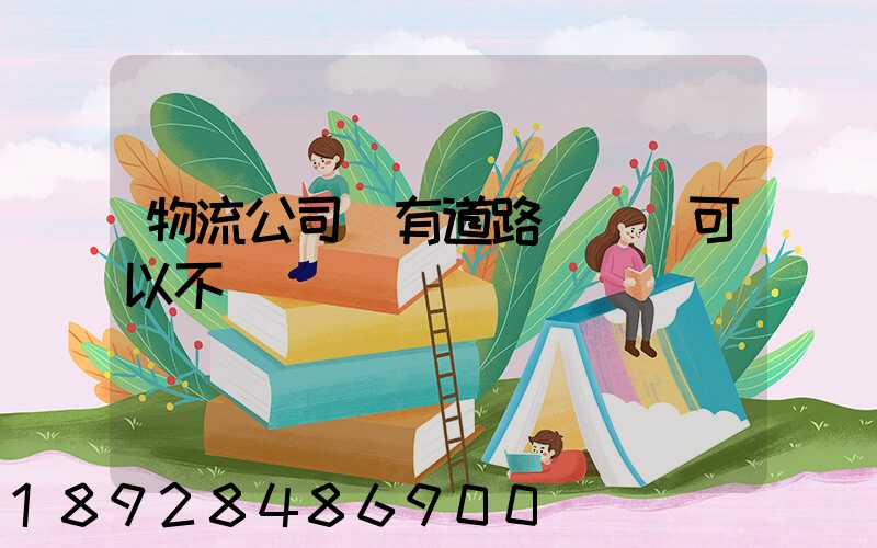 物流公司沒有道路運輸證可以不