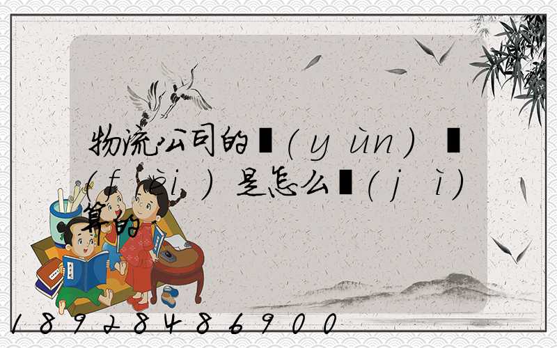 物流公司的運(yùn)費(fèi)是怎么計(jì)算的