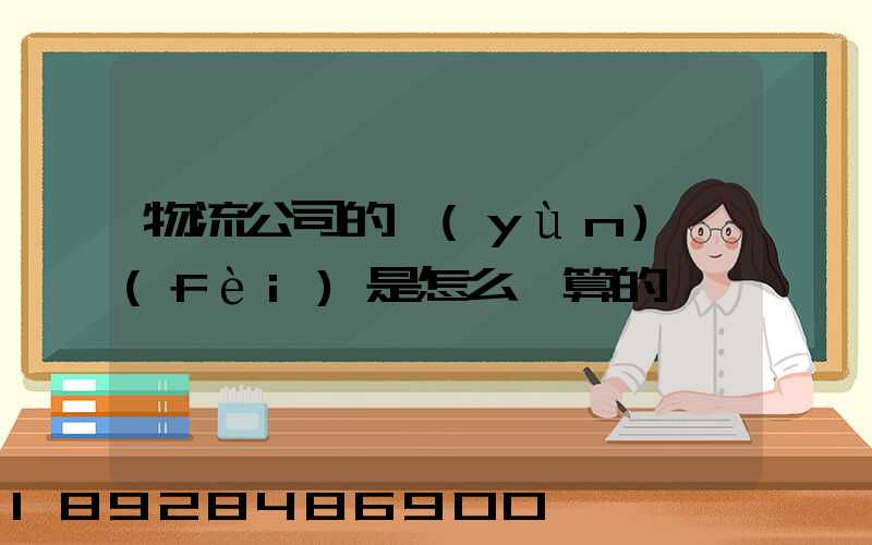 物流公司的運(yùn)費(fèi)是怎么計算的