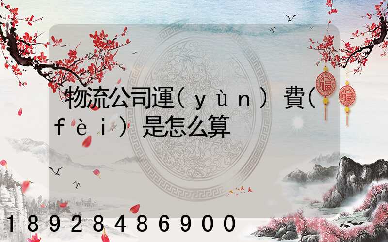 物流公司運(yùn)費(fèi)是怎么算