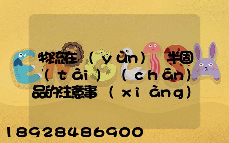 物流在運(yùn)輸半固態(tài)產(chǎn)品的注意事項(xiàng)