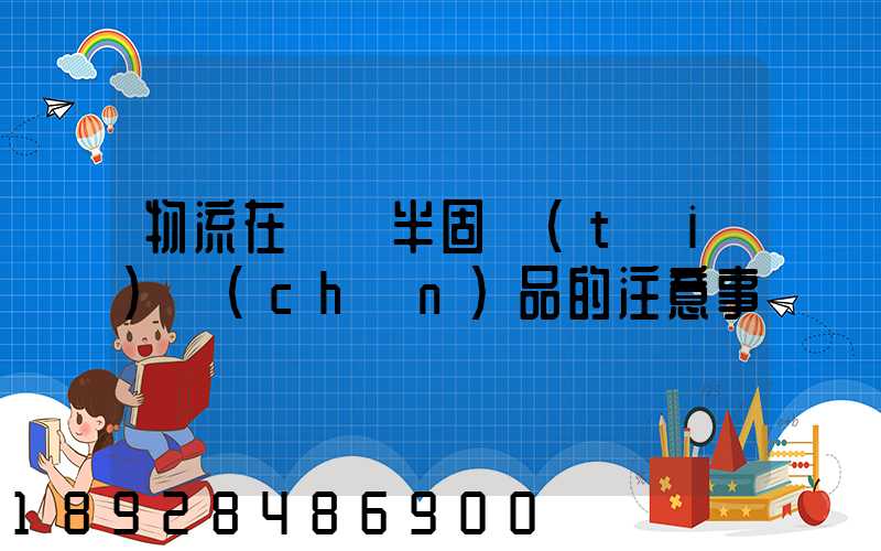 物流在運輸半固態(tài)產(chǎn)品的注意事項