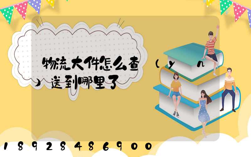 物流大件怎么查運(yùn)送到哪里了
