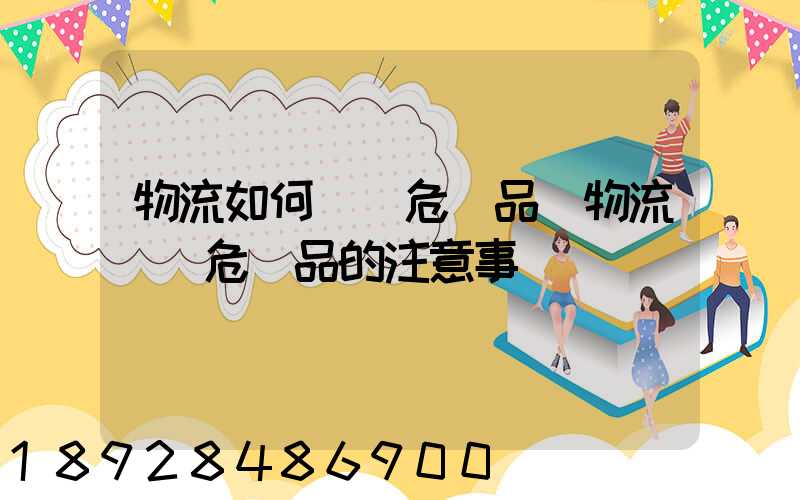 物流如何運輸危險品_物流運輸危險品的注意事項