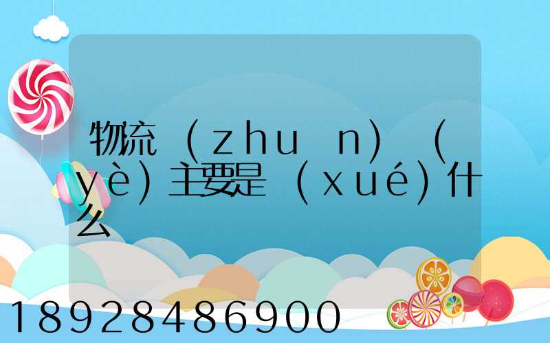 物流專(zhuān)業(yè)主要是學(xué)什么