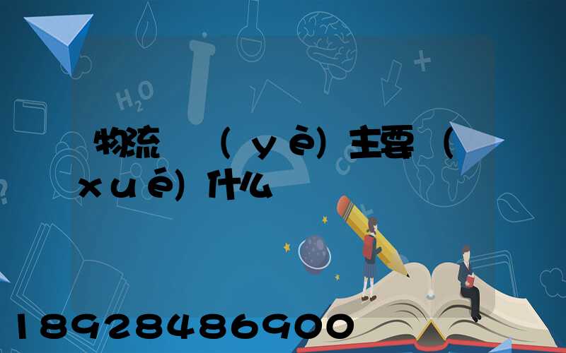 物流專業(yè)主要學(xué)什么