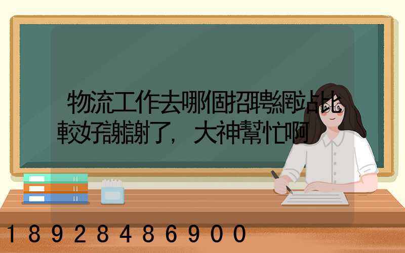 物流工作去哪個招聘網站比較好謝謝了,大神幫忙啊