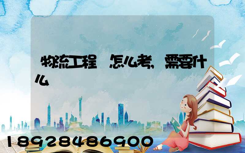 物流工程師怎么考,需要什么準備