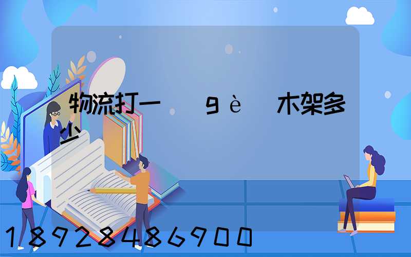 物流打一個(gè)木架多少錢