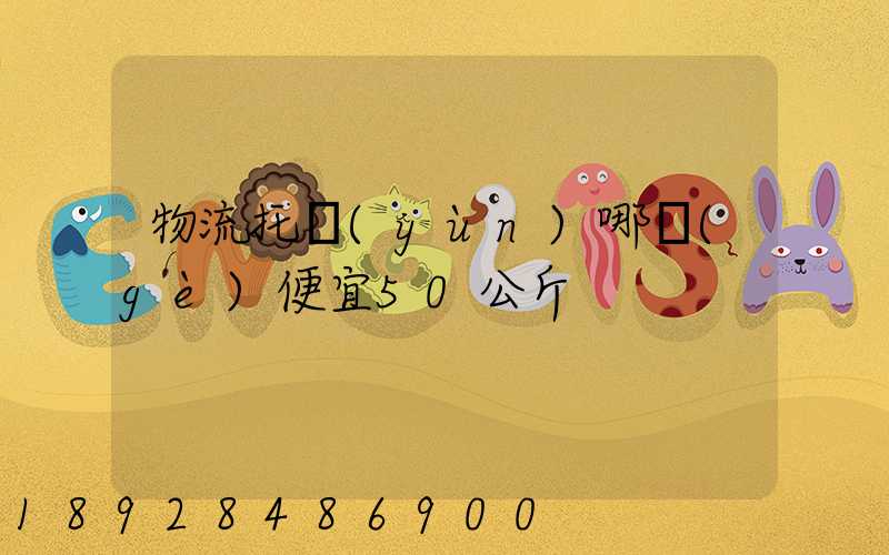 物流托運(yùn)哪個(gè)便宜50公斤