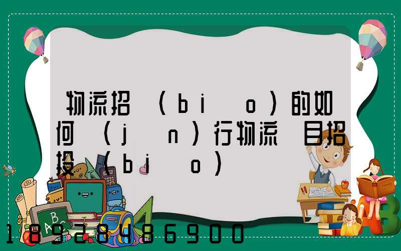 物流招標(biāo)的如何進(jìn)行物流項目招投標(biāo)