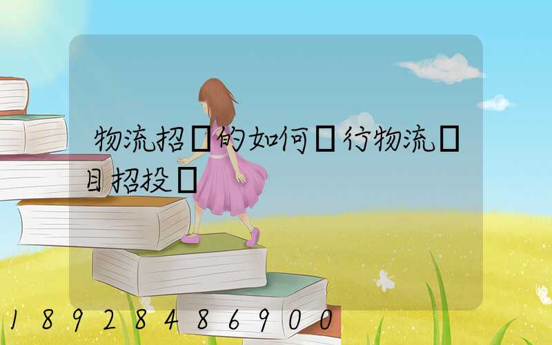 物流招標的如何進行物流項目招投標