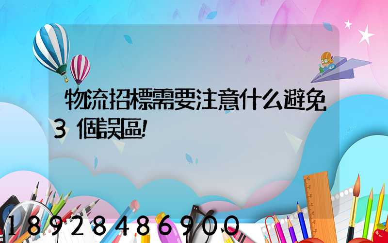 物流招標需要注意什么避免3個誤區!