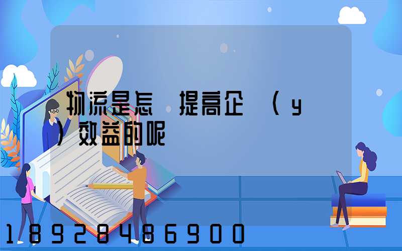 物流是怎樣提高企業(yè)效益的呢