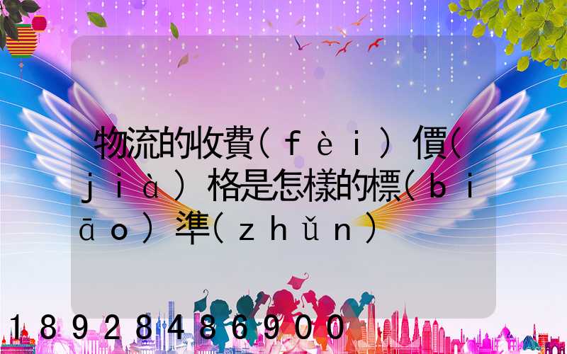 物流的收費(fèi)價(jià)格是怎樣的標(biāo)準(zhǔn)