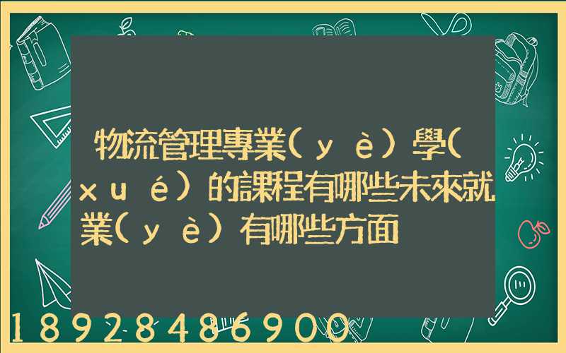 物流管理專業(yè)學(xué)的課程有哪些未來就業(yè)有哪些方面