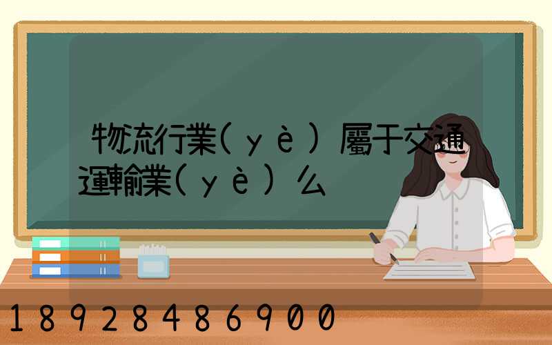 物流行業(yè)屬于交通運輸業(yè)么