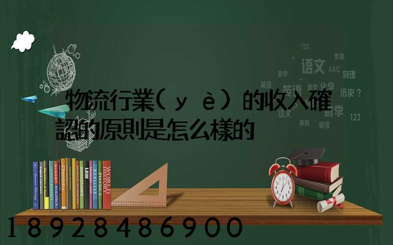 物流行業(yè)的收入確認的原則是怎么樣的