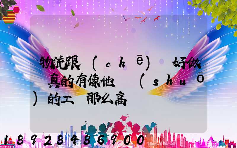 物流跟車(chē)員好做嗎真的有像他們說(shuō)的工資那么高嗎