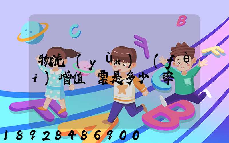 物流運(yùn)費(fèi)增值稅票是多少稅率