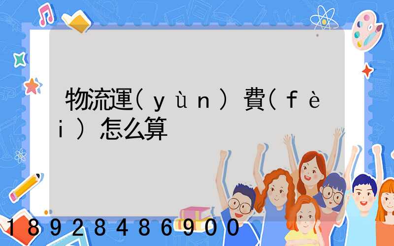 物流運(yùn)費(fèi)怎么算