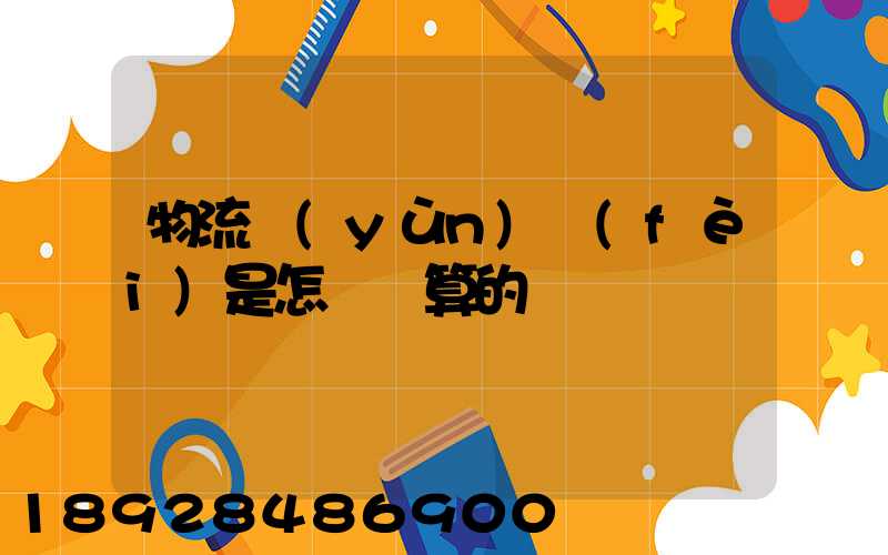 物流運(yùn)費(fèi)是怎樣計算的