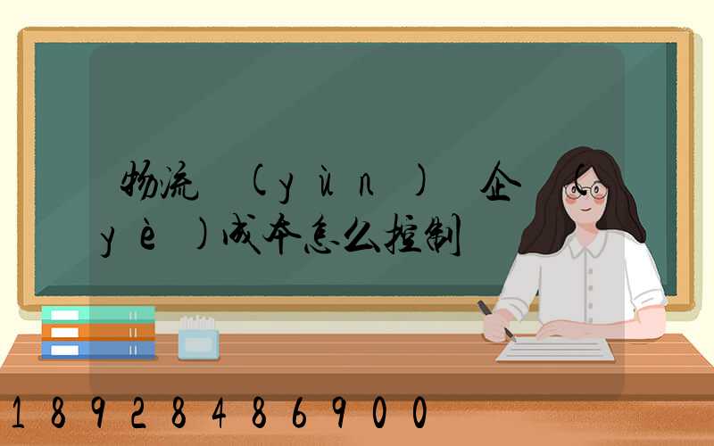物流運(yùn)輸企業(yè)成本怎么控制