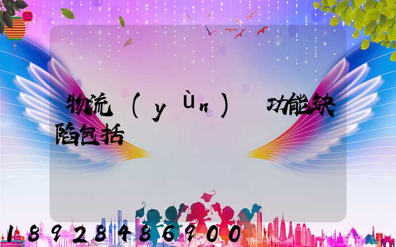 物流運(yùn)輸功能缺陷包括