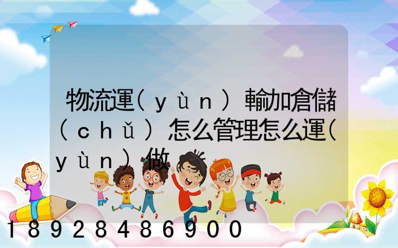 物流運(yùn)輸加倉儲(chǔ)怎么管理怎么運(yùn)做