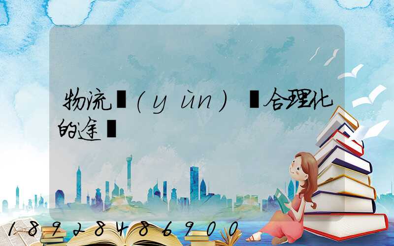 物流運(yùn)輸合理化的途徑