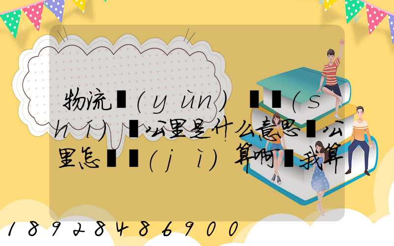 物流運(yùn)輸時(shí)噸公里是什么意思噸公里怎樣計(jì)算啊幫我算一下這題,順便...