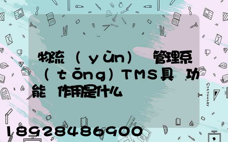 物流運(yùn)輸管理系統(tǒng)TMS具體功能與作用是什么