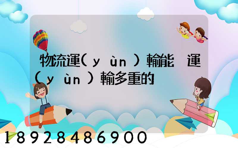 物流運(yùn)輸能夠運(yùn)輸多重的