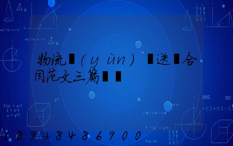 物流運(yùn)輸送貨合同范文三篇匯總