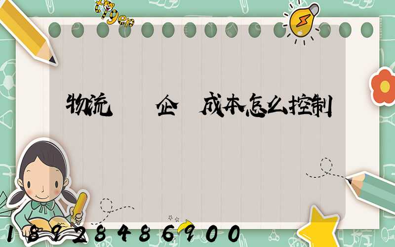 物流運輸企業成本怎么控制