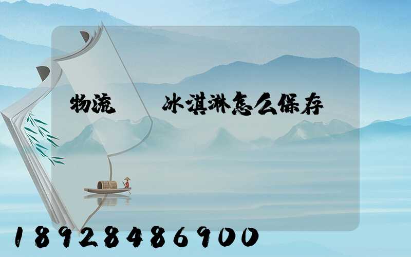 物流運輸冰淇淋怎么保存